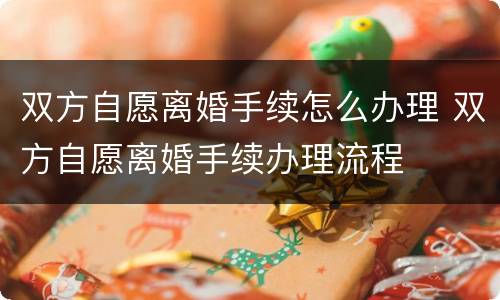 双方自愿离婚手续怎么办理 双方自愿离婚手续办理流程