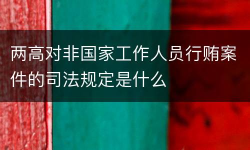 两高对非国家工作人员行贿案件的司法规定是什么