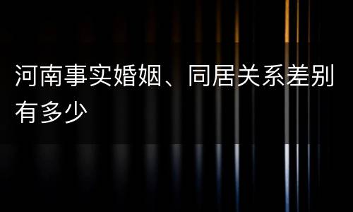 河南事实婚姻、同居关系差别有多少