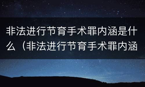 非法进行节育手术罪内涵是什么（非法进行节育手术罪内涵是什么呢）
