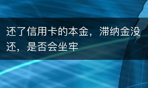 还了信用卡的本金，滞纳金没还，是否会坐牢