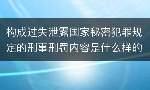 构成过失泄露国家秘密犯罪规定的刑事刑罚内容是什么样的