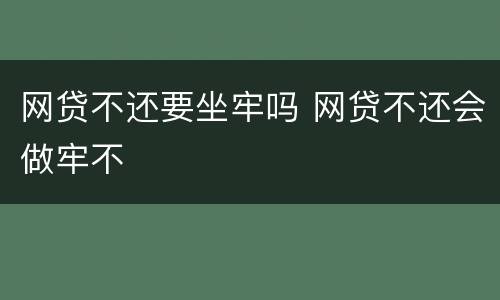 网贷不还要坐牢吗 网贷不还会做牢不