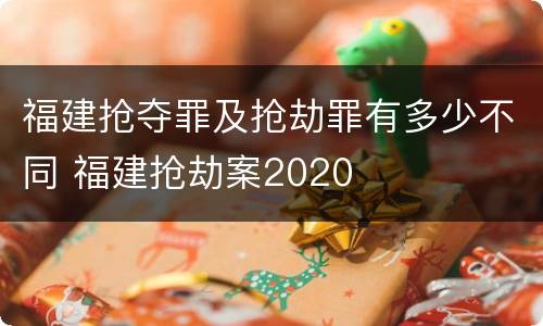 福建抢夺罪及抢劫罪有多少不同 福建抢劫案2020