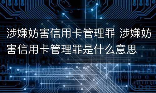 涉嫌妨害信用卡管理罪 涉嫌妨害信用卡管理罪是什么意思