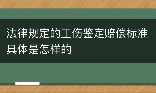 法律规定的工伤鉴定赔偿标准具体是怎样的