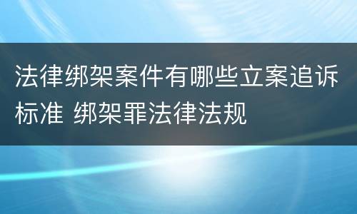 法律绑架案件有哪些立案追诉标准 绑架罪法律法规