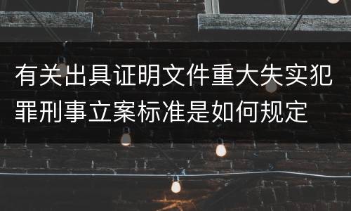 有关出具证明文件重大失实犯罪刑事立案标准是如何规定