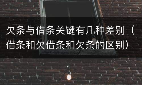 欠条与借条关键有几种差别（借条和欠借条和欠条的区别）