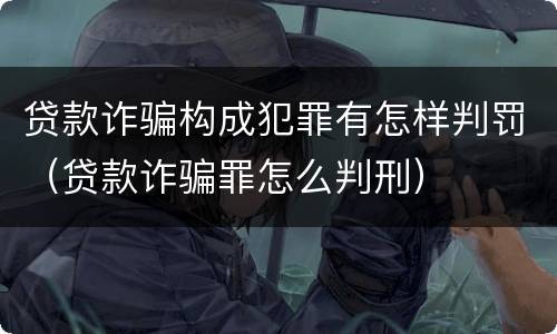 贷款诈骗构成犯罪有怎样判罚（贷款诈骗罪怎么判刑）