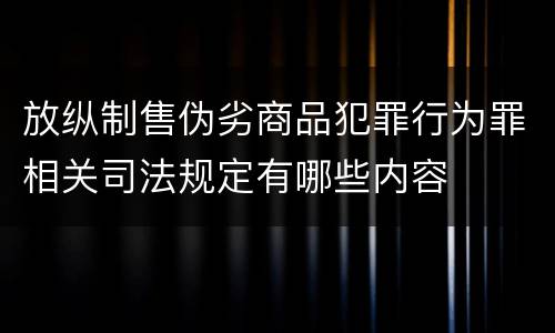 放纵制售伪劣商品犯罪行为罪相关司法规定有哪些内容