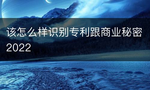 该怎么样识别专利跟商业秘密2022