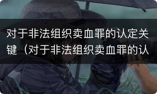 对于非法组织卖血罪的认定关键（对于非法组织卖血罪的认定关键在于）