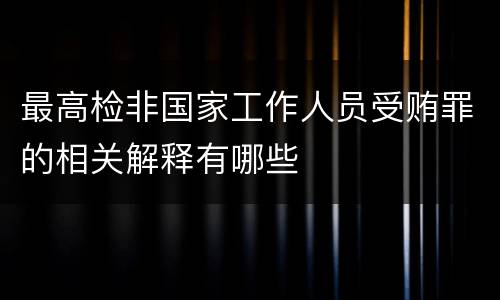 最高检非国家工作人员受贿罪的相关解释有哪些