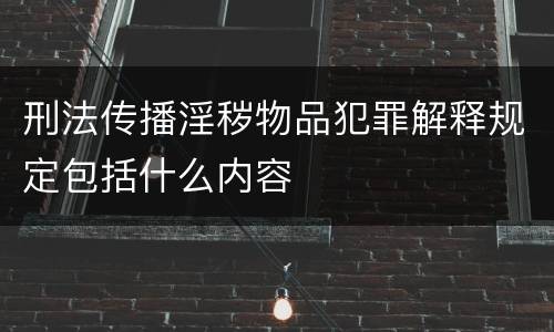 刑法传播淫秽物品犯罪解释规定包括什么内容