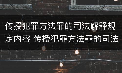 传授犯罪方法罪的司法解释规定内容 传授犯罪方法罪的司法解释规定内容包括
