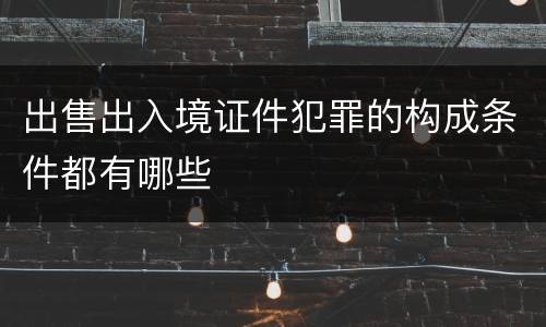 出售出入境证件犯罪的构成条件都有哪些