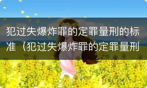 犯过失爆炸罪的定罪量刑的标准（犯过失爆炸罪的定罪量刑的标准是多少）