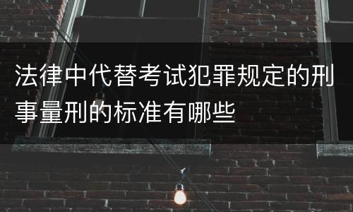 法律中代替考试犯罪规定的刑事量刑的标准有哪些