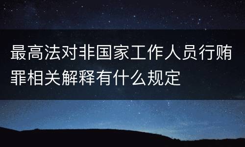 最高法对非国家工作人员行贿罪相关解释有什么规定