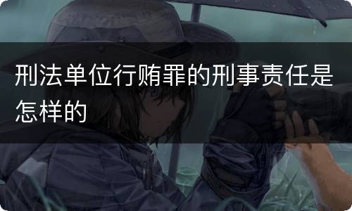 刑法单位行贿罪的刑事责任是怎样的