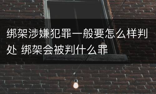 绑架涉嫌犯罪一般要怎么样判处 绑架会被判什么罪