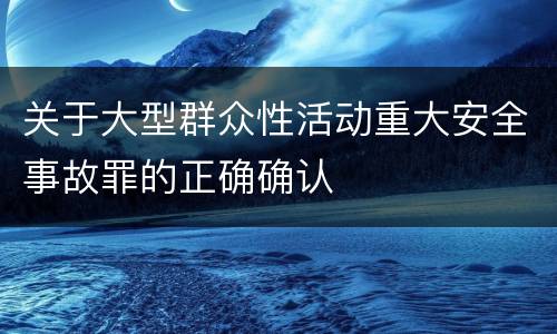 关于大型群众性活动重大安全事故罪的正确确认