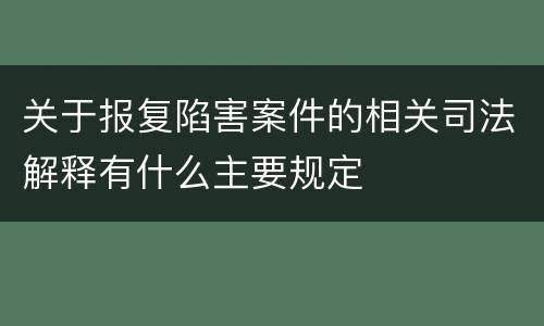 关于报复陷害案件的相关司法解释有什么主要规定