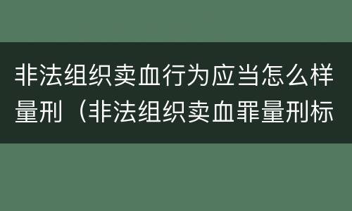 非法组织卖血行为应当怎么样量刑（非法组织卖血罪量刑标准）