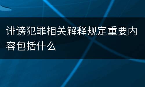 诽谤犯罪相关解释规定重要内容包括什么