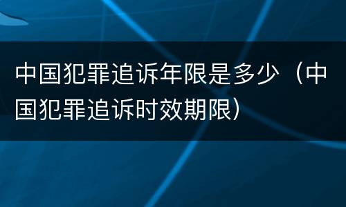 中国犯罪追诉年限是多少（中国犯罪追诉时效期限）