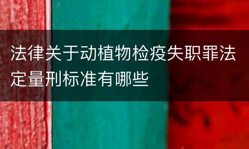 法律关于动植物检疫失职罪法定量刑标准有哪些
