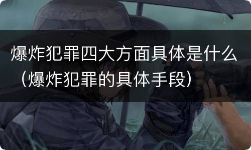 爆炸犯罪四大方面具体是什么（爆炸犯罪的具体手段）