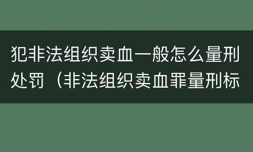 犯非法组织卖血一般怎么量刑处罚（非法组织卖血罪量刑标准）