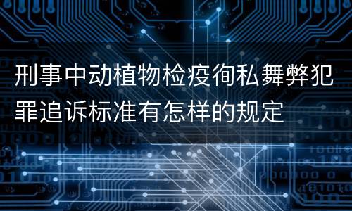 刑事中动植物检疫徇私舞弊犯罪追诉标准有怎样的规定