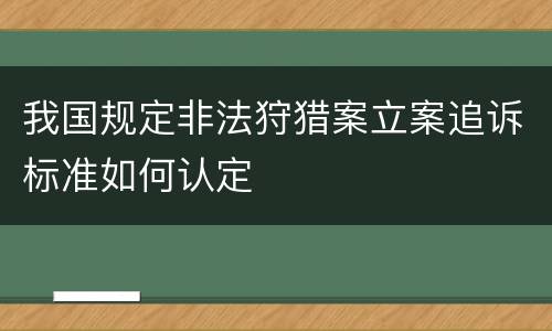 我国规定非法狩猎案立案追诉标准如何认定