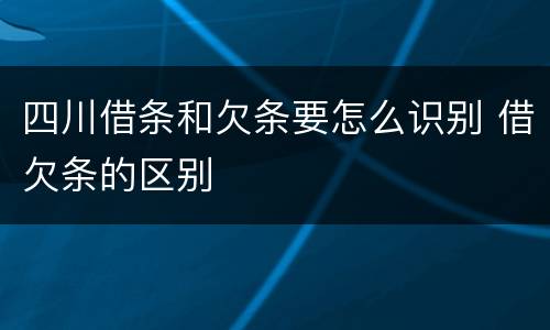 四川借条和欠条要怎么识别 借欠条的区别