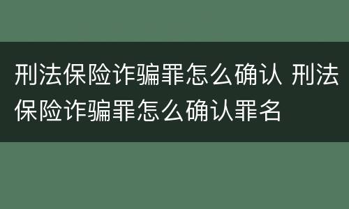 刑法保险诈骗罪怎么确认 刑法保险诈骗罪怎么确认罪名