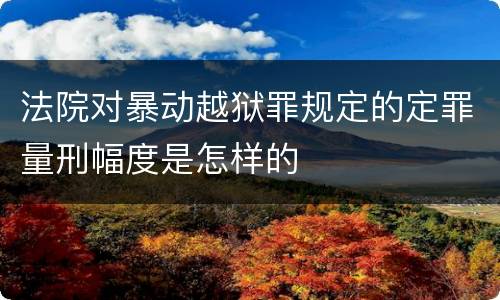 法院对暴动越狱罪规定的定罪量刑幅度是怎样的