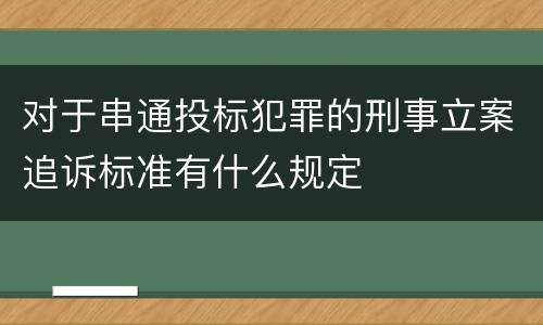 对于串通投标犯罪的刑事立案追诉标准有什么规定