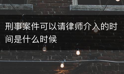 刑事案件可以请律师介入的时间是什么时候