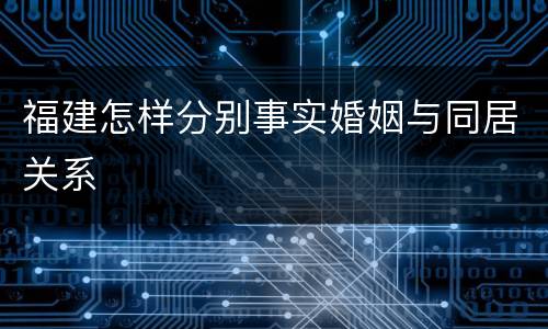 福建怎样分别事实婚姻与同居关系