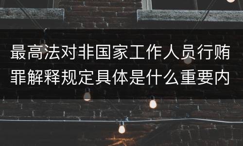 最高法对非国家工作人员行贿罪解释规定具体是什么重要内容