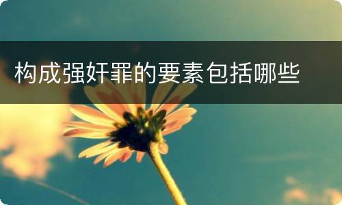 构成强奸罪的要素包括哪些