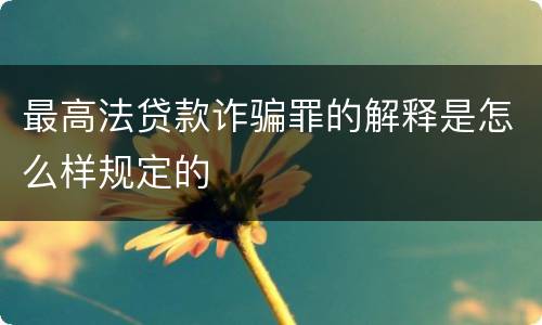最高法贷款诈骗罪的解释是怎么样规定的