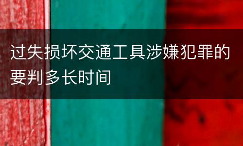 过失损坏交通工具涉嫌犯罪的要判多长时间