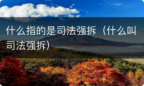 什么指的是司法强拆（什么叫司法强拆）