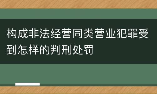构成非法经营同类营业犯罪受到怎样的判刑处罚