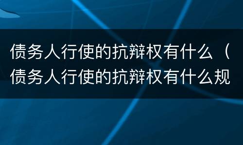 债务人行使的抗辩权有什么（债务人行使的抗辩权有什么规定）
