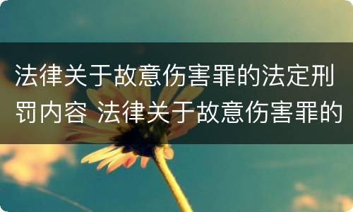 法律关于故意伤害罪的法定刑罚内容 法律关于故意伤害罪的法定刑罚内容有哪些